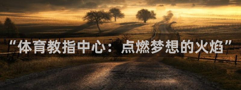 完场比分500 即时比分：“体育教指中心：点燃梦想的火焰”
